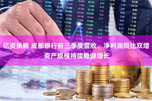 亿资策略 成都银行前三季度营收、净利润同比双增 资产规模持续稳健增长