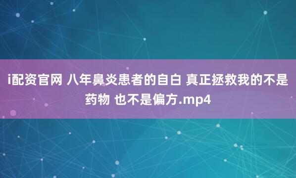 i配资官网 八年鼻炎患者的自白 真正拯救我的不是药物 也不是偏方.mp4