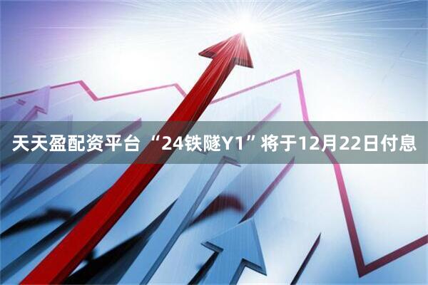 天天盈配资平台 “24铁隧Y1”将于12月22日付息