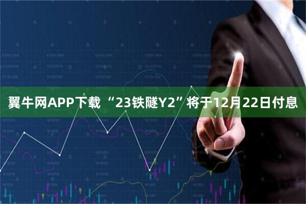 翼牛网APP下载 “23铁隧Y2”将于12月22日付息