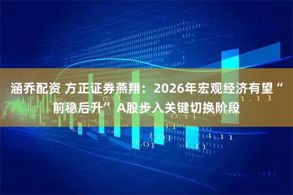 涵乔配资 方正证券燕翔：2026年宏观经济有望“前稳后升” A股步入关键切换阶段