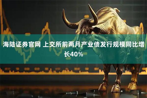 海陆证券官网 上交所前两月产业债发行规模同比增长40%
