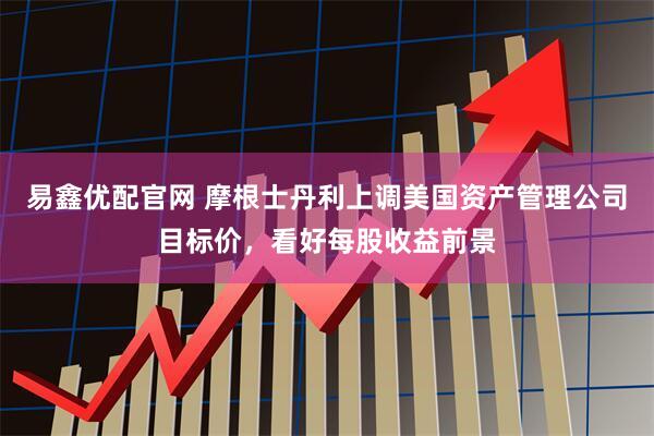 易鑫优配官网 摩根士丹利上调美国资产管理公司目标价，看好每股收益前景