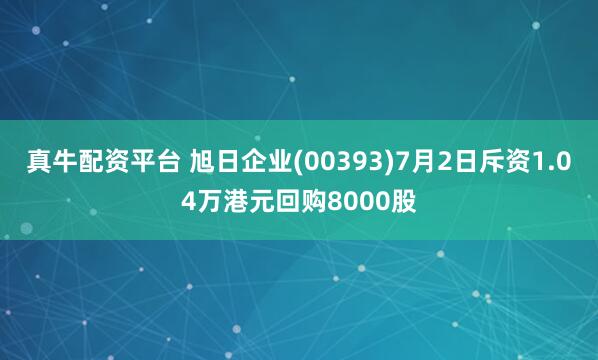 真牛配资平台 旭日企业(00393)7月2日斥资1.04万港元回购8000股