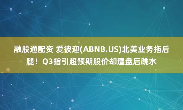 融股通配资 爱彼迎(ABNB.US)北美业务拖后腿！Q3指引超预期股价却遭盘后跳水