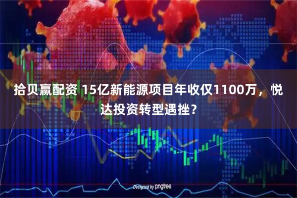 拾贝赢配资 15亿新能源项目年收仅1100万，悦达投资转型遇挫？