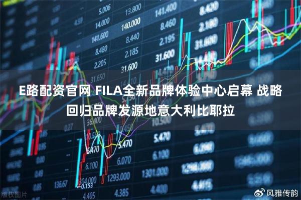 E路配资官网 FILA全新品牌体验中心启幕 战略回归品牌发源地意大利比耶拉